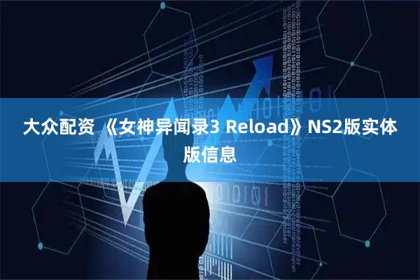大众配资 《女神异闻录3 Reload》NS2版实体版信息