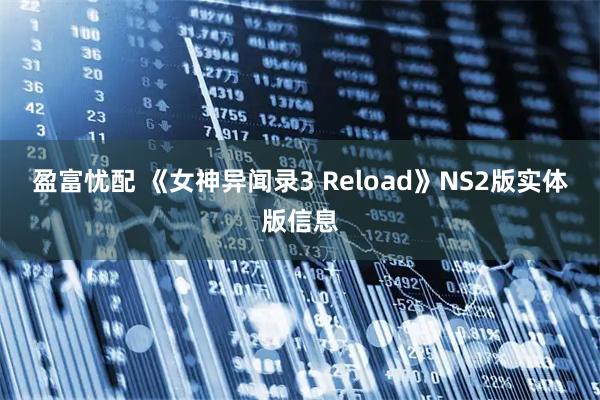 盈富忧配 《女神异闻录3 Reload》NS2版实体版信息