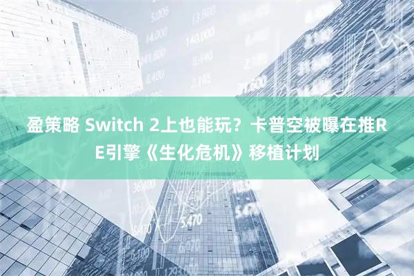 盈策略 Switch 2上也能玩？卡普空被曝在推RE引擎《生化危机》移植计划