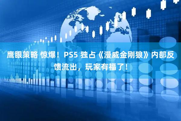 鹰眼策略 惊爆！PS5 独占《漫威金刚狼》内部反馈流出，玩家有福了！