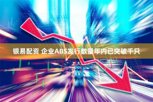 银易配资 企业ABS发行数量年内已突破千只