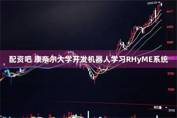 配资吧 康奈尔大学开发机器人学习RHyME系统