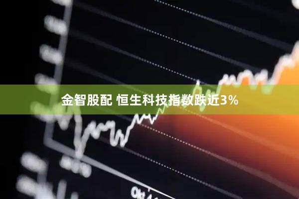 金智股配 恒生科技指数跌近3%