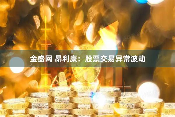 金盛网 昂利康：股票交易异常波动