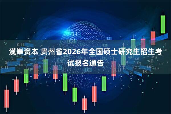 漢崋资本 贵州省2026年全国硕士研究生招生考试报名通告
