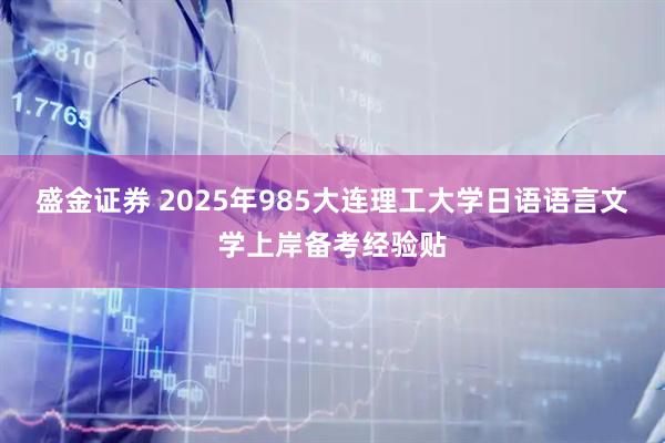 盛金证券 2025年985大连理工大学日语语言文学上岸备考经验贴