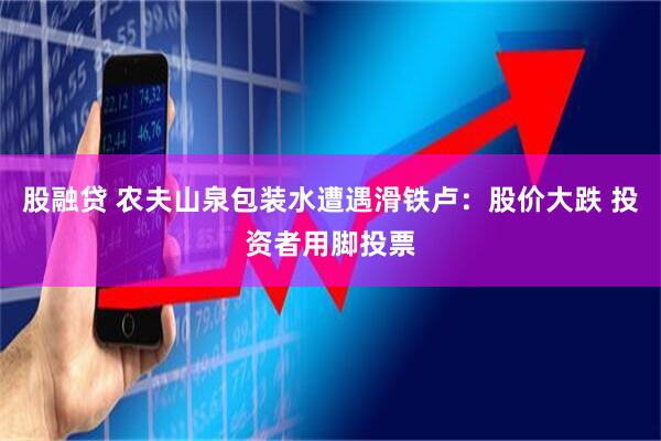股融贷 农夫山泉包装水遭遇滑铁卢：股价大跌 投资者用脚投票