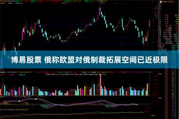 博易股票 俄称欧盟对俄制裁拓展空间已近极限