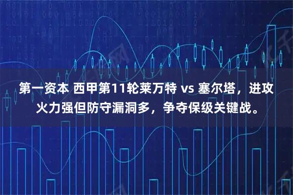 第一资本 西甲第11轮莱万特 vs 塞尔塔，进攻火力强但防守漏洞多，争夺保级关键战。