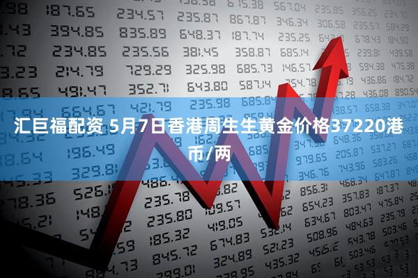汇巨福配资 5月7日香港周生生黄金价格37220港币/两