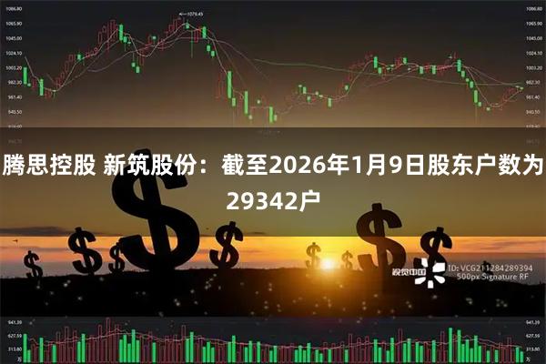 腾思控股 新筑股份：截至2026年1月9日股东户数为29342户